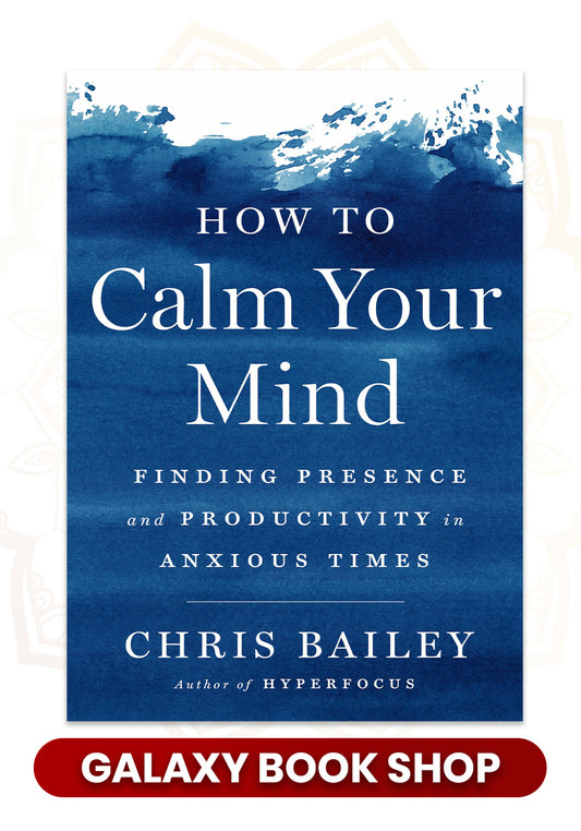 How to Calm Your Mind: Finding Presence and Productivity in Anxious Times